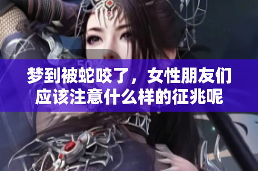梦到被蛇咬了，女性朋友们应该注意什么样的征兆呢
