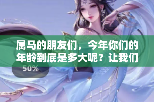属马的朋友们，今年你们的年龄到底是多大呢？让我们一起来揭晓答案。