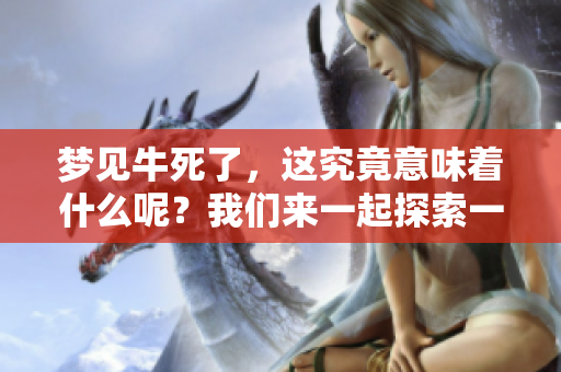 梦见牛死了，这究竟意味着什么呢？我们来一起探索一下吧！