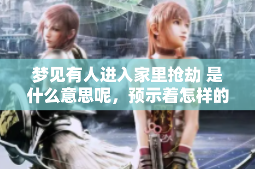 梦见有人进入家里抢劫 是什么意思呢，预示着怎样的心理状态呢