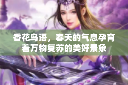 香花鸟语，春天的气息孕育着万物复苏的美好景象