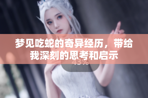 梦见吃蛇的奇异经历，带给我深刻的思考和启示