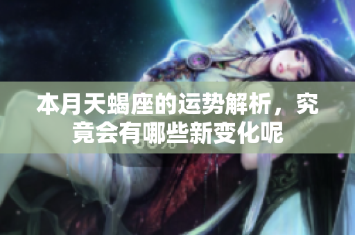 本月天蝎座的运势解析，究竟会有哪些新变化呢