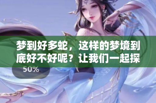 梦到好多蛇，这样的梦境到底好不好呢？让我们一起探讨一下吧！