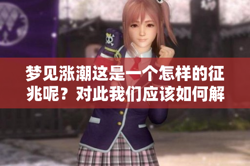梦见涨潮这是一个怎样的征兆呢？对此我们应该如何解读呢