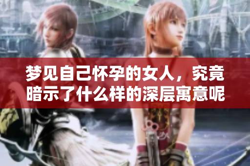 梦见自己怀孕的女人，究竟暗示了什么样的深层寓意呢