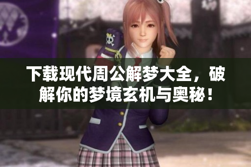 下载现代周公解梦大全，破解你的梦境玄机与奥秘！