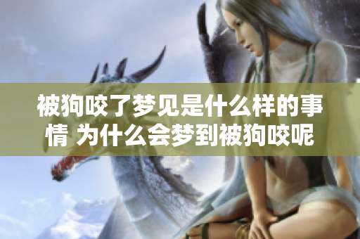 被狗咬了梦见是什么样的事情 为什么会梦到被狗咬呢
