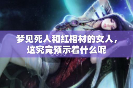 梦见死人和红棺材的女人，这究竟预示着什么呢