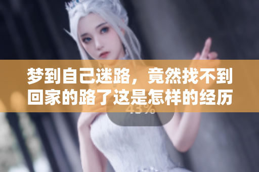 梦到自己迷路，竟然找不到回家的路了这是怎样的经历