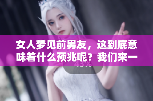 女人梦见前男友，这到底意味着什么预兆呢？我们来一起探讨一下吧