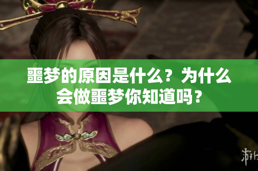 噩梦的原因是什么？为什么会做噩梦你知道吗？