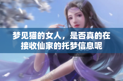 梦见猫的女人，是否真的在接收仙家的托梦信息呢