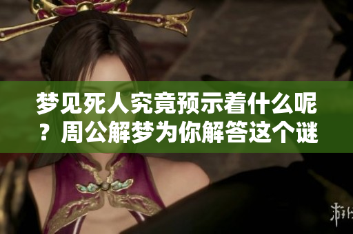 梦见死人究竟预示着什么呢？周公解梦为你解答这个谜团。