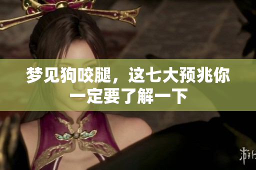 梦见狗咬腿，这七大预兆你一定要了解一下