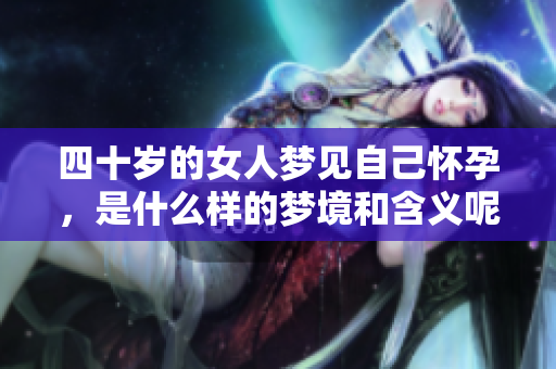 四十岁的女人梦见自己怀孕，是什么样的梦境和含义呢