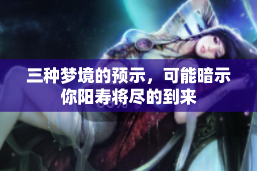 三种梦境的预示，可能暗示你阳寿将尽的到来