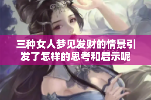三种女人梦见发财的情景引发了怎样的思考和启示呢