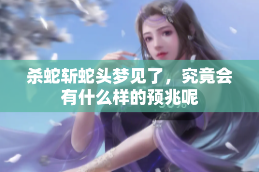 杀蛇斩蛇头梦见了，究竟会有什么样的预兆呢