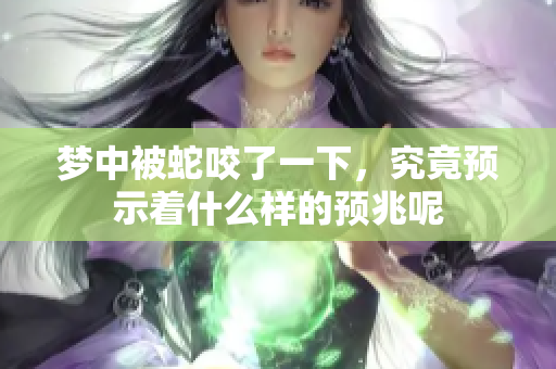 梦中被蛇咬了一下，究竟预示着什么样的预兆呢