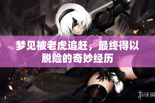 梦见被老虎追赶，最终得以脱险的奇妙经历