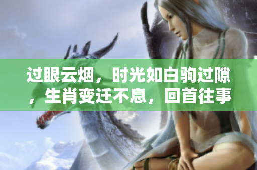 过眼云烟，时光如白驹过隙，生肖变迁不息，回首往事让人感慨。