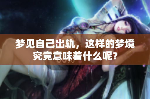 梦见自己出轨，这样的梦境究竟意味着什么呢？