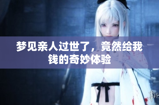 梦见亲人过世了，竟然给我钱的奇妙体验