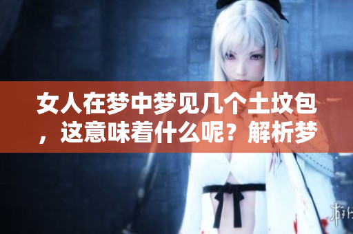 女人在梦中梦见几个土坟包，这意味着什么呢？解析梦境背后的深层含义。