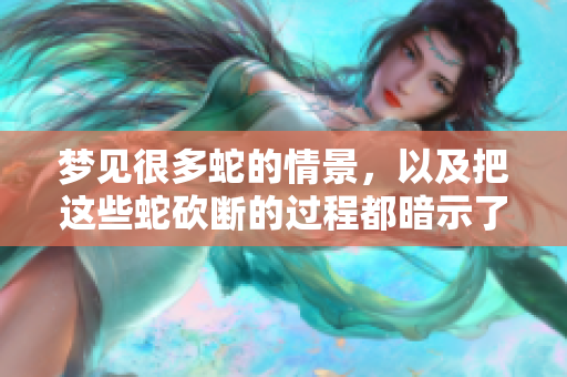 梦见很多蛇的情景，以及把这些蛇砍断的过程都暗示了什么呢