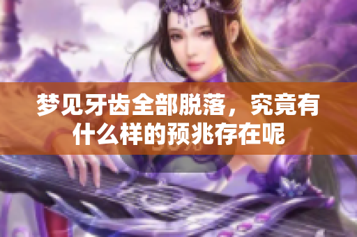 梦见牙齿全部脱落，究竟有什么样的预兆存在呢