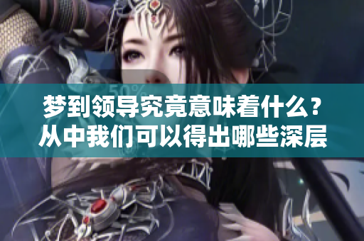 梦到领导究竟意味着什么？从中我们可以得出哪些深层的启示呢？