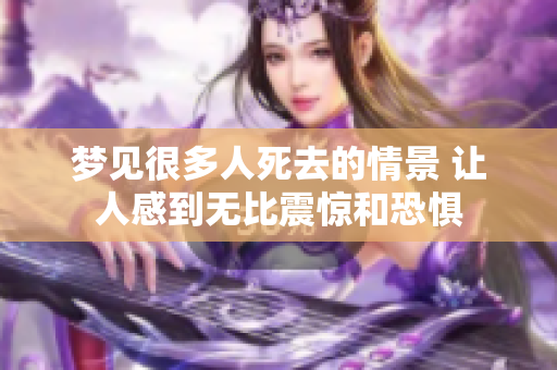 梦见很多人死去的情景 让人感到无比震惊和恐惧