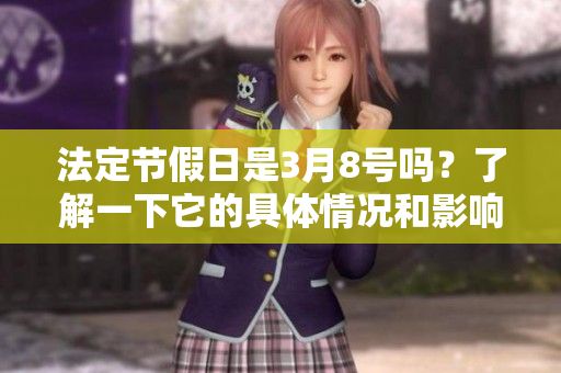 法定节假日是3月8号吗？了解一下它的具体情况和影响吧。