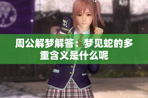 周公解梦解答：梦见蛇的多重含义是什么呢