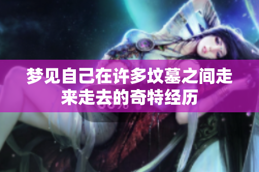 梦见自己在许多坟墓之间走来走去的奇特经历