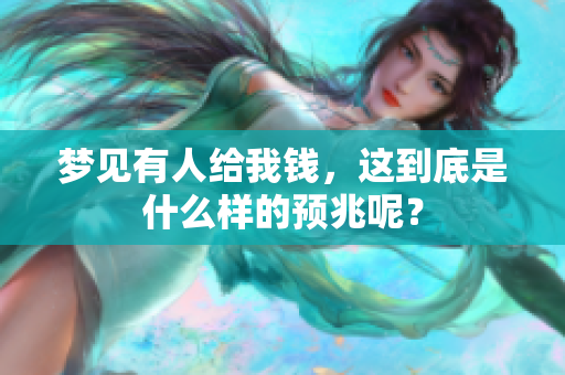 梦见有人给我钱，这到底是什么样的预兆呢？