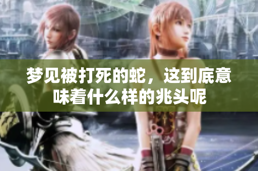 梦见被打死的蛇，这到底意味着什么样的兆头呢