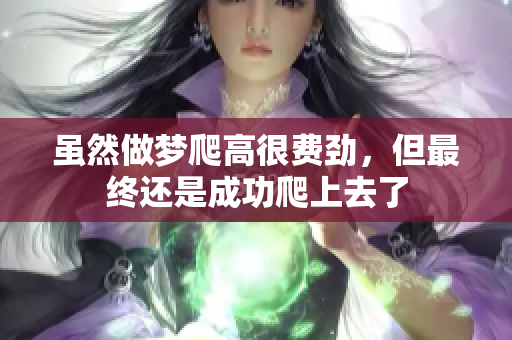 虽然做梦爬高很费劲，但最终还是成功爬上去了
