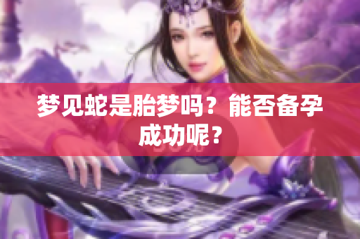 梦见蛇是胎梦吗？能否备孕成功呢？