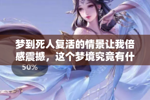 梦到死人复活的情景让我倍感震撼，这个梦境究竟有什么深意呢