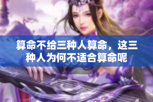 算命不给三种人算命，这三种人为何不适合算命呢