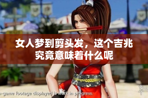 女人梦到剪头发，这个吉兆究竟意味着什么呢