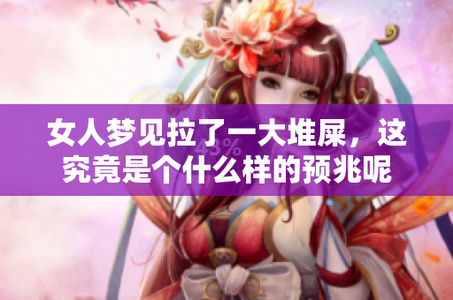 女人梦见拉了一大堆屎，这究竟是个什么样的预兆呢