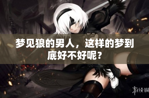 梦见狼的男人，这样的梦到底好不好呢？