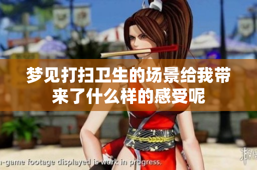 梦见打扫卫生的场景给我带来了什么样的感受呢