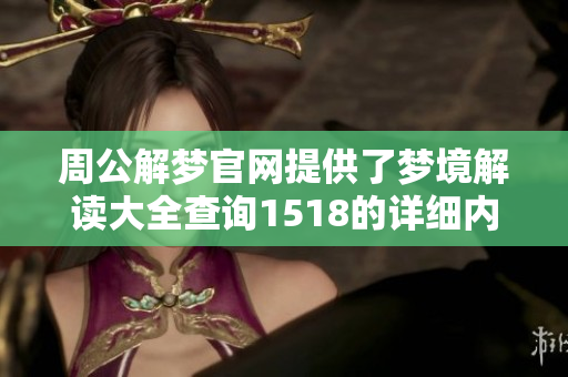 周公解梦官网提供了梦境解读大全查询1518的详细内容和指导