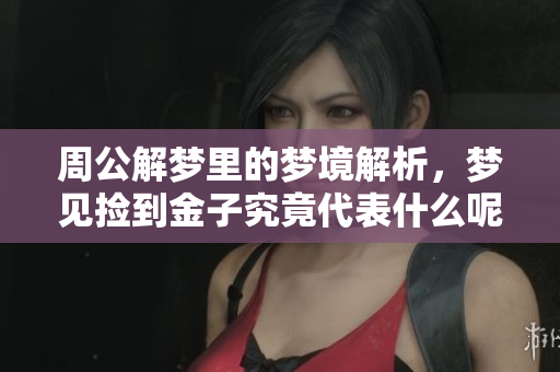 周公解梦里的梦境解析，梦见捡到金子究竟代表什么呢