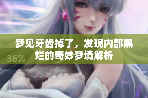 梦见牙齿掉了，发现内部黑烂的奇妙梦境解析