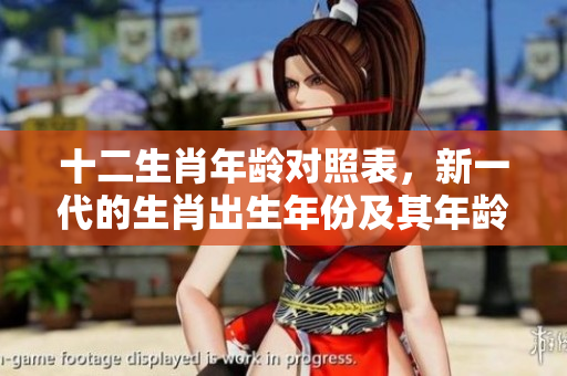 十二生肖年龄对照表，新一代的生肖出生年份及其年龄一览表